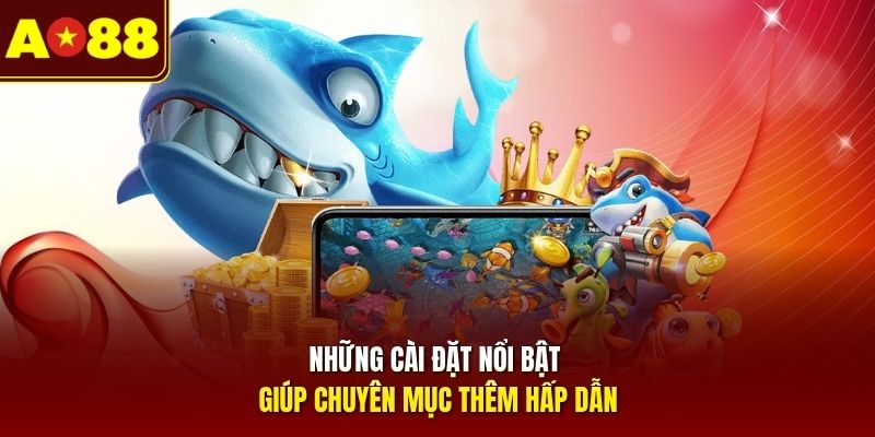 Những cài đặt nổi bật giúp chuyên mục thêm hấp dẫn